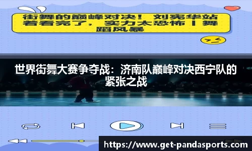 世界街舞大赛争夺战：济南队巅峰对决西宁队的紧张之战