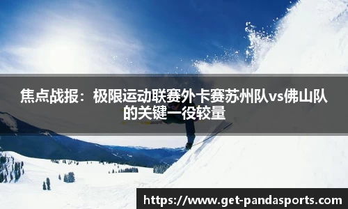 焦点战报：极限运动联赛外卡赛苏州队vs佛山队的关键一役较量